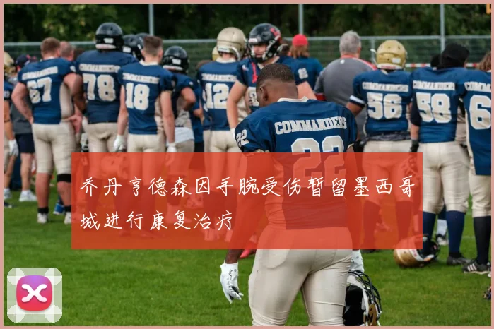 乔丹亨德森因手腕受伤暂留墨西哥城进行康复治疗