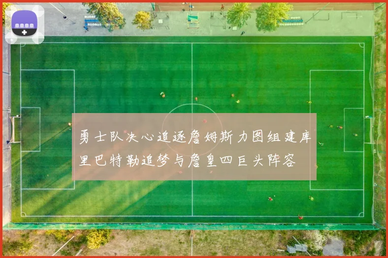 勇士队决心追逐詹姆斯力图组建库里巴特勒追梦与詹皇四巨头阵容