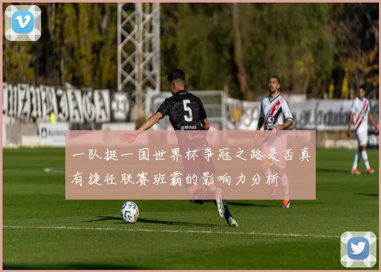 一队挺一国世界杯争冠之路是否真有捷径联赛班霸的影响力分析