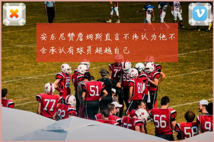 安东尼赞詹姆斯直言不讳认为他不会承认有球员超越自己