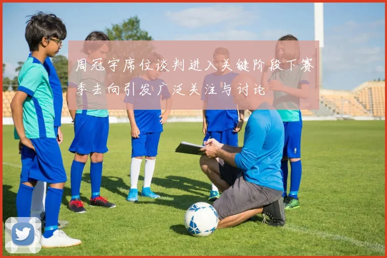 周冠宇席位谈判进入关键阶段下赛季去向引发广泛关注与讨论