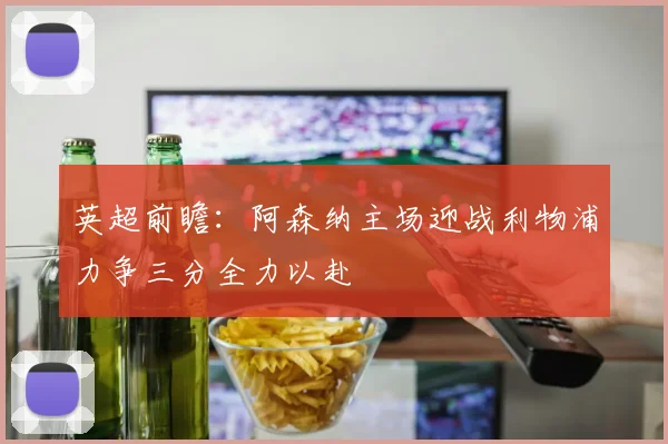 英超前瞻：阿森纳主场迎战利物浦力争三分全力以赴