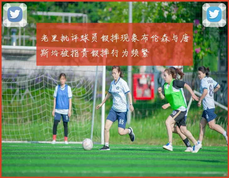 老里批评球员假摔现象布伦森与唐斯均被指责假摔行为频繁